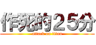 作死的２５分 (attack on titan)