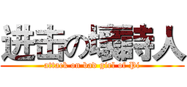 进击の壞詩人 (attack on bad girl of Pi)