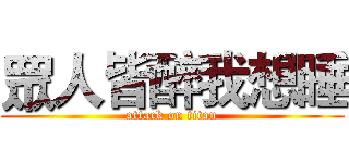 眾人皆醉我想睡 (attack on titan)