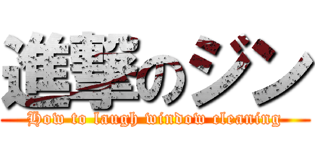 進撃のジン (How to laugh window cleaning)