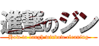 進撃のジン (How to laugh window cleaning)