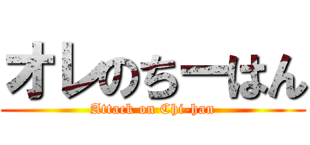 オレのちーはん (Attack on Chi-han)