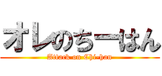 オレのちーはん (Attack on Chi-han)