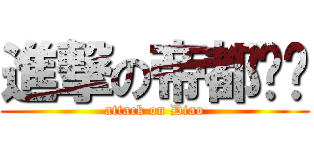 進撃の帝都军屌 (attack on Diao)