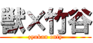 獣×竹谷 (zyukan only)