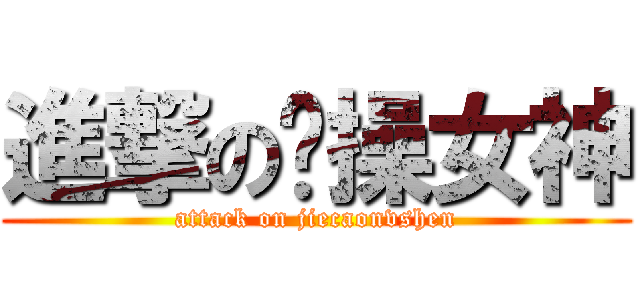 進撃の节操女神 (attack on jiecaonvshen)