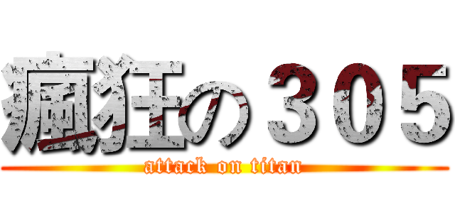瘋狂の３０５ (attack on titan)
