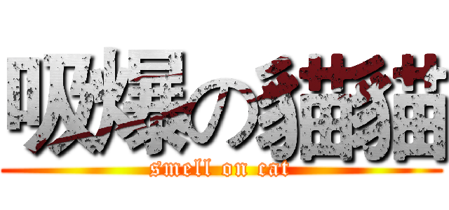 吸爆の貓貓 (smell on cat)