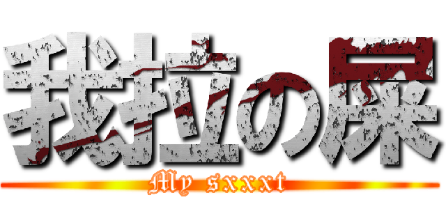 我拉の屎 (My sxxxt)