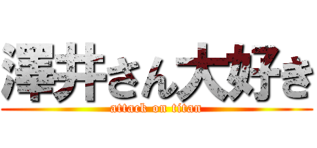 澤井さん大好き (attack on titan)