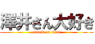 澤井さん大好き (attack on titan)