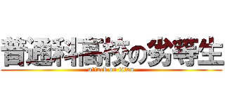 普通科高校の劣等生 (attack on titan)