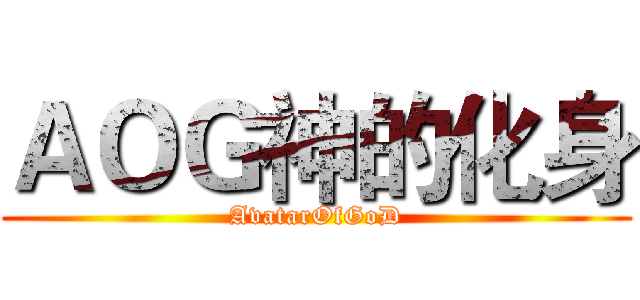 ＡＯＧ神的化身 (AvatarOfGoD)