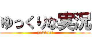 ゆっくりな実況 (yukkuri)