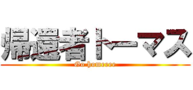 帰還者トーマス (Go homeeee)