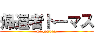 帰還者トーマス (Go homeeee)