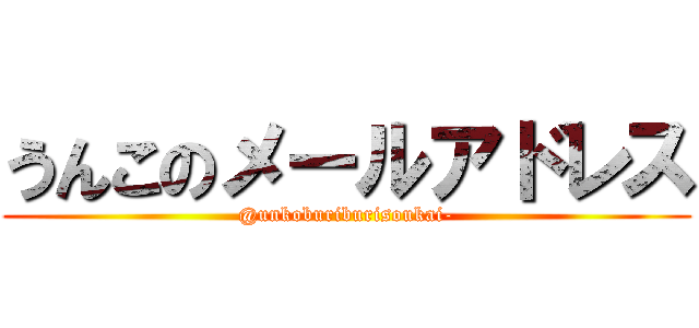 うんこのメールアドレス (@unkoburiburisoukai-)