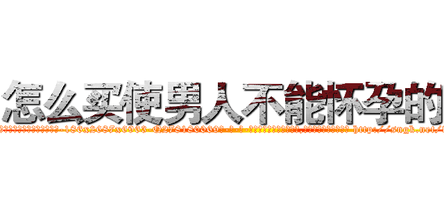 怎么买使男人不能怀孕的药 (怎么买使男人不能怀孕的药【电-186x2687x6963-Q278180069元-吉-药-业】我们做的是长期生意,靠的是老客户长期支持 http://sngk.net/w40w9J
)
