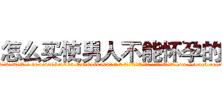 怎么买使男人不能怀孕的药 (怎么买使男人不能怀孕的药【电-186x2687x6963-Q278180069元-吉-药-业】我们做的是长期生意,靠的是老客户长期支持 http://sngk.net/w40w9J
)