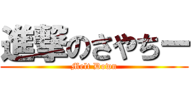 進撃のさやちー (Melt Down)