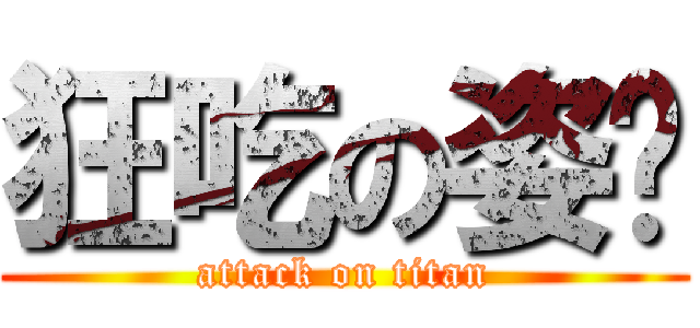 狂吃の姿驊 (attack on titan)