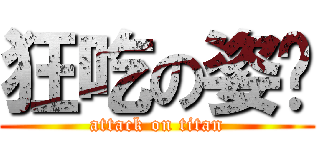 狂吃の姿驊 (attack on titan)