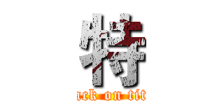 特 (attack on titan)