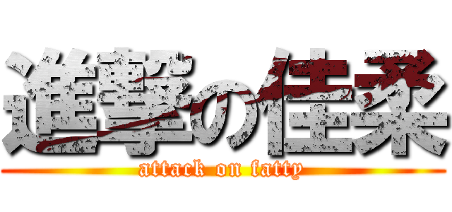 進撃の佳柔 (attack on fatty)