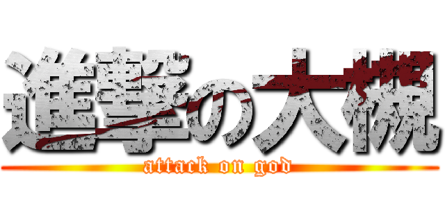 進撃の大槻 (attack on god)