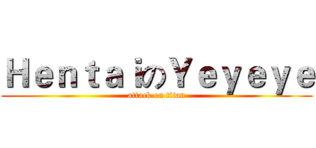 ＨｅｎｔａｉのＹｅｙｅｙｅ (attack on titan)