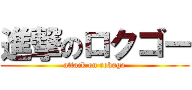 進撃のロクゴー (attack on rokugo)