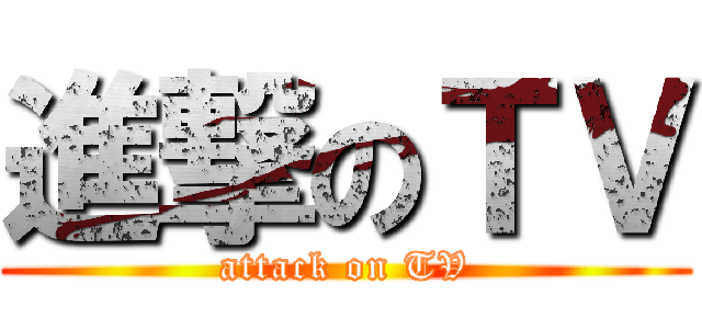 進撃のＴＶ (attack on TV)