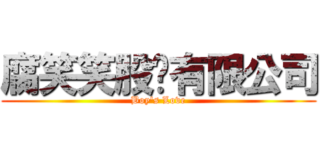 腐笑笑股份有限公司 (Boy\'s Love)