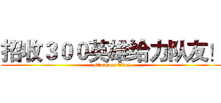 招收３００英雄给力队友！ (attack on titan)