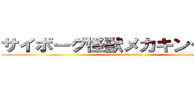 サイボーグ怪獣メカキングギドラ (attack on titan)