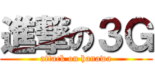 進撃の３Ｇ (attack on hanawa)