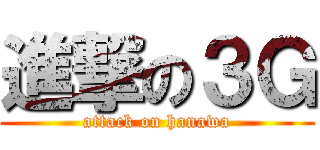 進撃の３Ｇ (attack on hanawa)