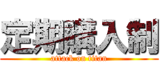定期購入制 (attack on titan)