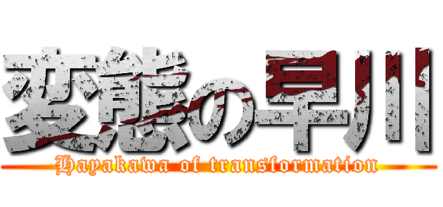 変態の早川 (Hayakawa of transformation)