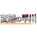 変態の早川 (Hayakawa of transformation)