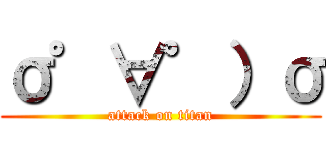 σ゜∀゜）σ (attack on titan)