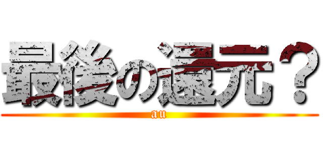 最後の還元？ (au)