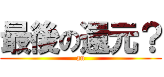 最後の還元？ (au)