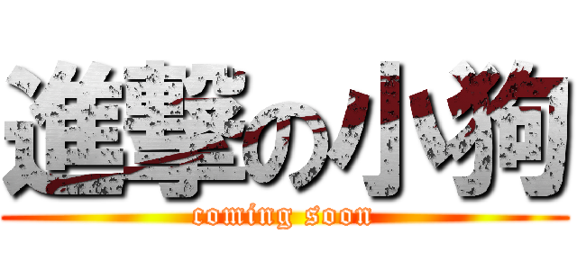 進撃の小狗 (coming soon)