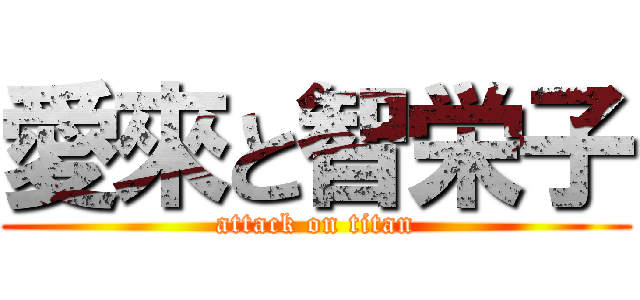 愛來と智栄子 (attack on titan)