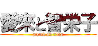愛來と智栄子 (attack on titan)