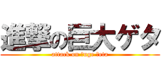 進撃の巨大ゲタ (attack on ｈuge ｇeta)