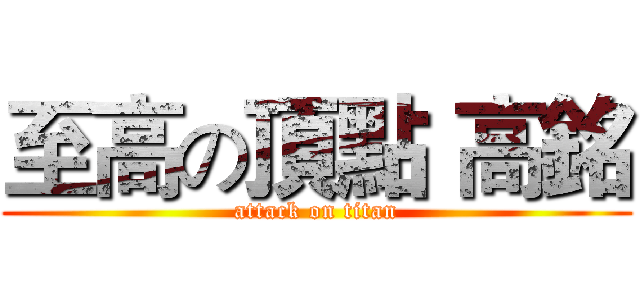 至高の頂點 高銘 (attack on titan)