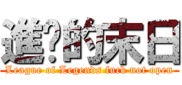 進擊的末日 (League of Legends fuck not open)