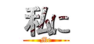 私に (Me)